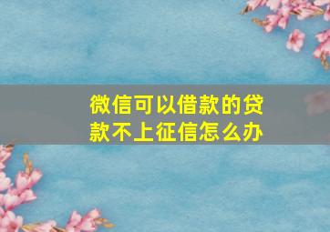 微信可以借款的贷款不上征信怎么办