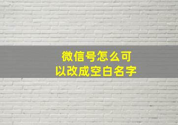 微信号怎么可以改成空白名字