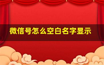 微信号怎么空白名字显示