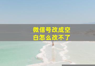 微信号改成空白怎么改不了