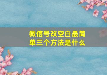 微信号改空白最简单三个方法是什么