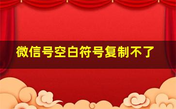 微信号空白符号复制不了