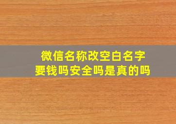 微信名称改空白名字要钱吗安全吗是真的吗