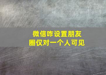 微信咋设置朋友圈仅对一个人可见