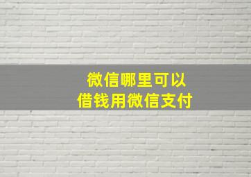 微信哪里可以借钱用微信支付