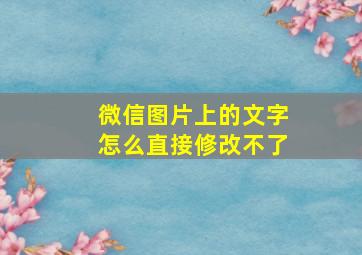 微信图片上的文字怎么直接修改不了