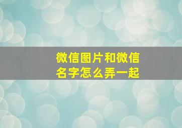 微信图片和微信名字怎么弄一起