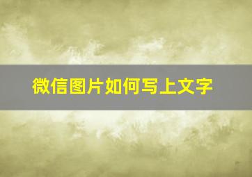 微信图片如何写上文字