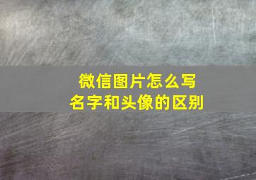 微信图片怎么写名字和头像的区别