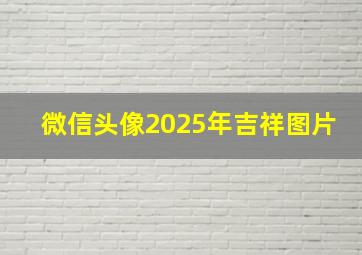 微信头像2025年吉祥图片