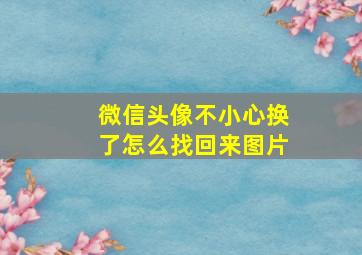 微信头像不小心换了怎么找回来图片