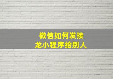 微信如何发接龙小程序给别人