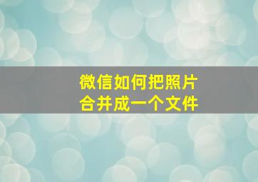 微信如何把照片合并成一个文件