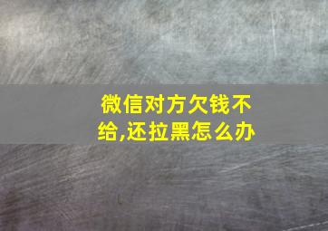 微信对方欠钱不给,还拉黑怎么办