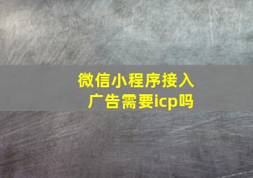 微信小程序接入广告需要icp吗