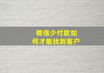 微信少付款如何才能找到客户