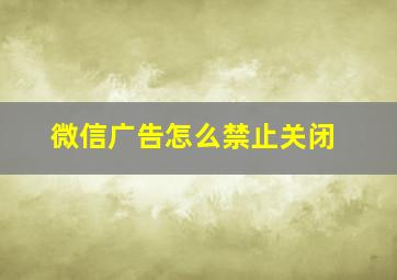 微信广告怎么禁止关闭