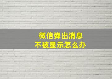 微信弹出消息不被显示怎么办