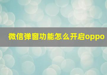 微信弹窗功能怎么开启oppo