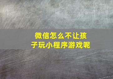 微信怎么不让孩子玩小程序游戏呢