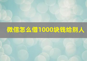 微信怎么借1000块钱给别人