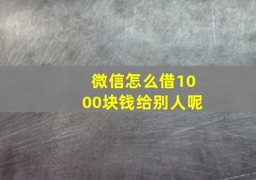 微信怎么借1000块钱给别人呢