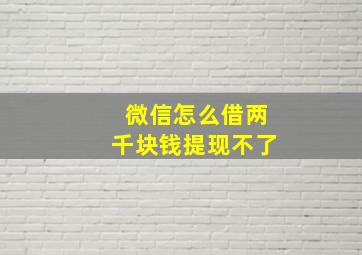 微信怎么借两千块钱提现不了