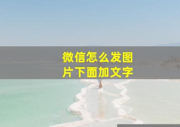 微信怎么发图片下面加文字