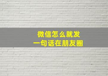 微信怎么就发一句话在朋友圈