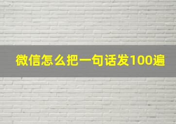 微信怎么把一句话发100遍