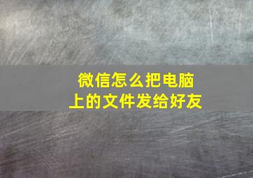 微信怎么把电脑上的文件发给好友