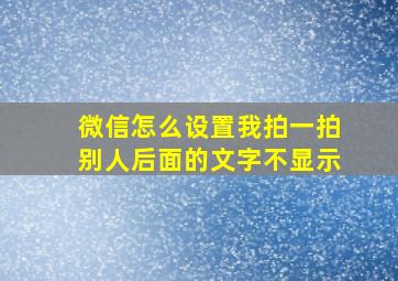 微信怎么设置我拍一拍别人后面的文字不显示