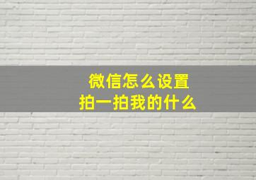 微信怎么设置拍一拍我的什么