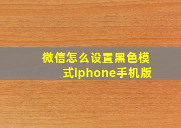 微信怎么设置黑色模式iphone手机版