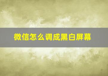 微信怎么调成黑白屏幕