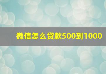 微信怎么贷款500到1000