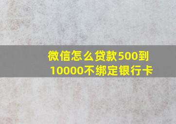 微信怎么贷款500到10000不绑定银行卡