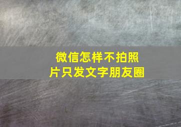 微信怎样不拍照片只发文字朋友圈