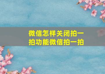 微信怎样关闭拍一拍功能微信拍一拍