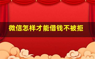 微信怎样才能借钱不被拒