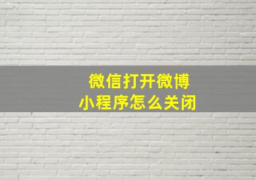 微信打开微博小程序怎么关闭