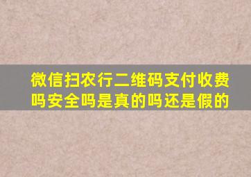 微信扫农行二维码支付收费吗安全吗是真的吗还是假的