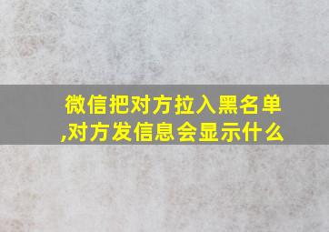 微信把对方拉入黑名单,对方发信息会显示什么