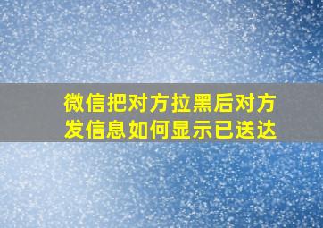 微信把对方拉黑后对方发信息如何显示已送达