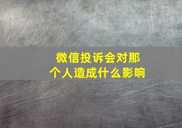 微信投诉会对那个人造成什么影响