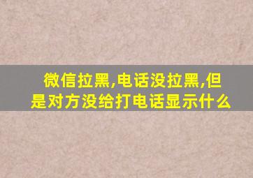 微信拉黑,电话没拉黑,但是对方没给打电话显示什么