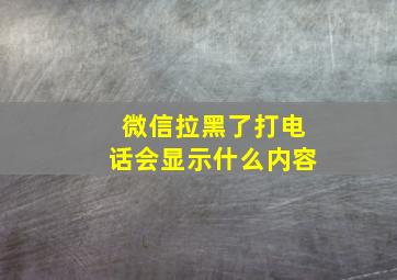 微信拉黑了打电话会显示什么内容