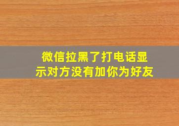 微信拉黑了打电话显示对方没有加你为好友