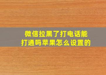 微信拉黑了打电话能打通吗苹果怎么设置的