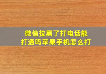 微信拉黑了打电话能打通吗苹果手机怎么打